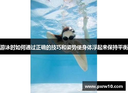 游泳时如何通过正确的技巧和姿势使身体浮起来保持平衡