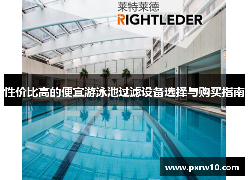 性价比高的便宜游泳池过滤设备选择与购买指南