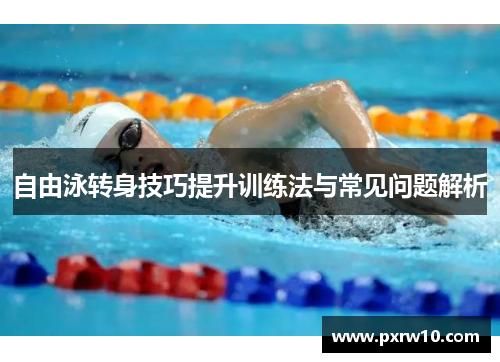 自由泳转身技巧提升训练法与常见问题解析