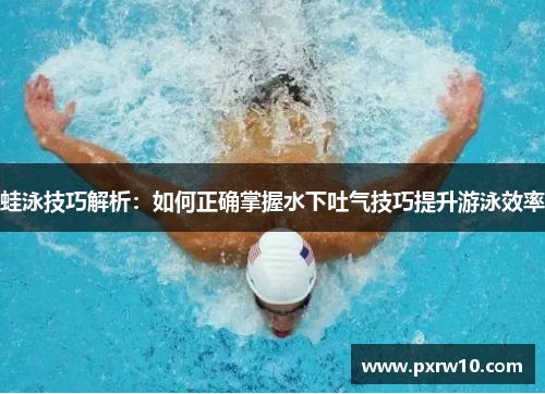 蛙泳技巧解析：如何正确掌握水下吐气技巧提升游泳效率
